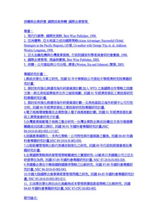 ُcIur HgD HI

1. FNW: HҕҰ, Best Wise Publisher, 1998.
2. ރ: ̫؅^֮ɹH(Asian Advantage: Successful Global
Strategies in the Pacific Region), (, Co-author with George Yip, et. al. Addison
Wesley Longman, 1998.
3. ̫ΣCc̨aIlչ, ԺҿƌWίTӑ, 1998.
4. HI: Փc, Best Wise Publisher, 2002.
5. ُ˾ؽMc˾, g,(Weston, Siu and Johnson) ,p~, 2003.
}оӋ
1.]I֮о,  92 A]˾ίӚAоԺ}
Ӌ.
2. ̽ӑΏc\úаlYԴӋ: WTO ֮H֮
c؅^Wg֮Ҏ,  91 꽛ίӚIgо
Ժ}оӋ.
3. ̽ӑΏc\úаlYԴӋ؅^OаlĿ
,  90 꽛ίӚIgоԺ}оӋ.
4.̄խh估ĪƄӋ,  91 꽛ίӚY
ӍIMоӋ.
5.̨aIƄ̄֮о̨II(B2B)λЈ
PIɹ֮̽ӑ,  90-91 ƕ}оӋ,NSC
89-2416-H-002-002-117-EC.
6.҇aIHǻԡ˾cRLU֮PS,  88-89 
ƕ}оӋ,NSC 89-2416-H-002-050.
7.ɹəcɴƶȻ֮о,  89 ԺίӚ
}оӋ.
8.IHcаlPB֮Cо--ԚWն˾̫֮
аlλ,  87-88 ƕ}оӋ, NSC 87-2416-H-002-028.
9.Inɇ֮^о,  87-88 ƕ}
Ӌ, NSC 86-2416-H-002-043.
10.ЇꑇHYII톖}֮о,  84-85 ƕ}оӋ
, NSC 85-2416-H-002-003-E11.
11. ʯ͘IIcɻS̳ɱcrֵ֮^о, 
84-85 ƕ}оӋ, NSC 87-CPC-H-002-002.
ڿՓ:

 