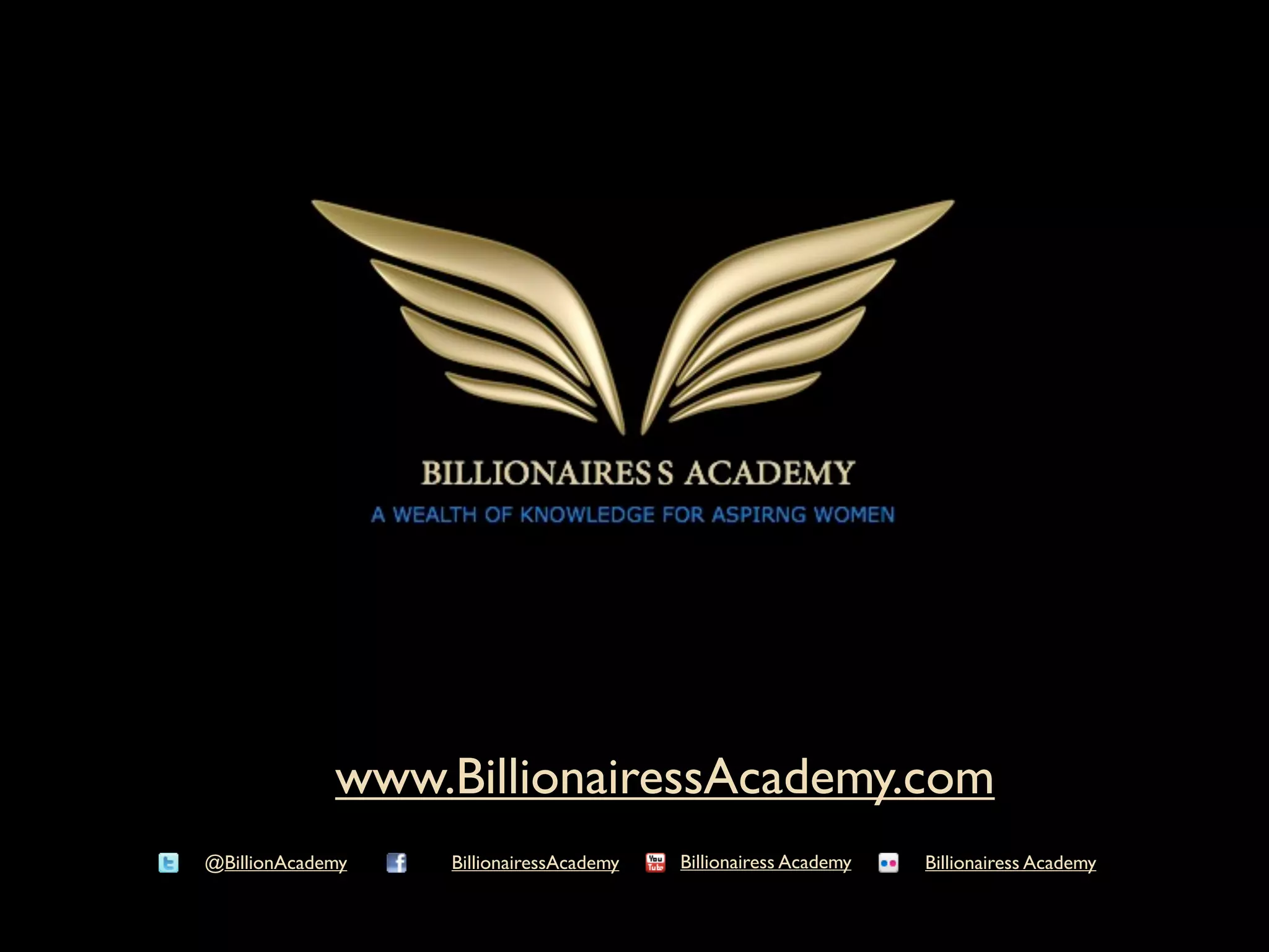 www.BillionairessAcademy.com
@BillionAcademy   BillionairessAcademy   Billionairess Academy   Billionairess Academy
 