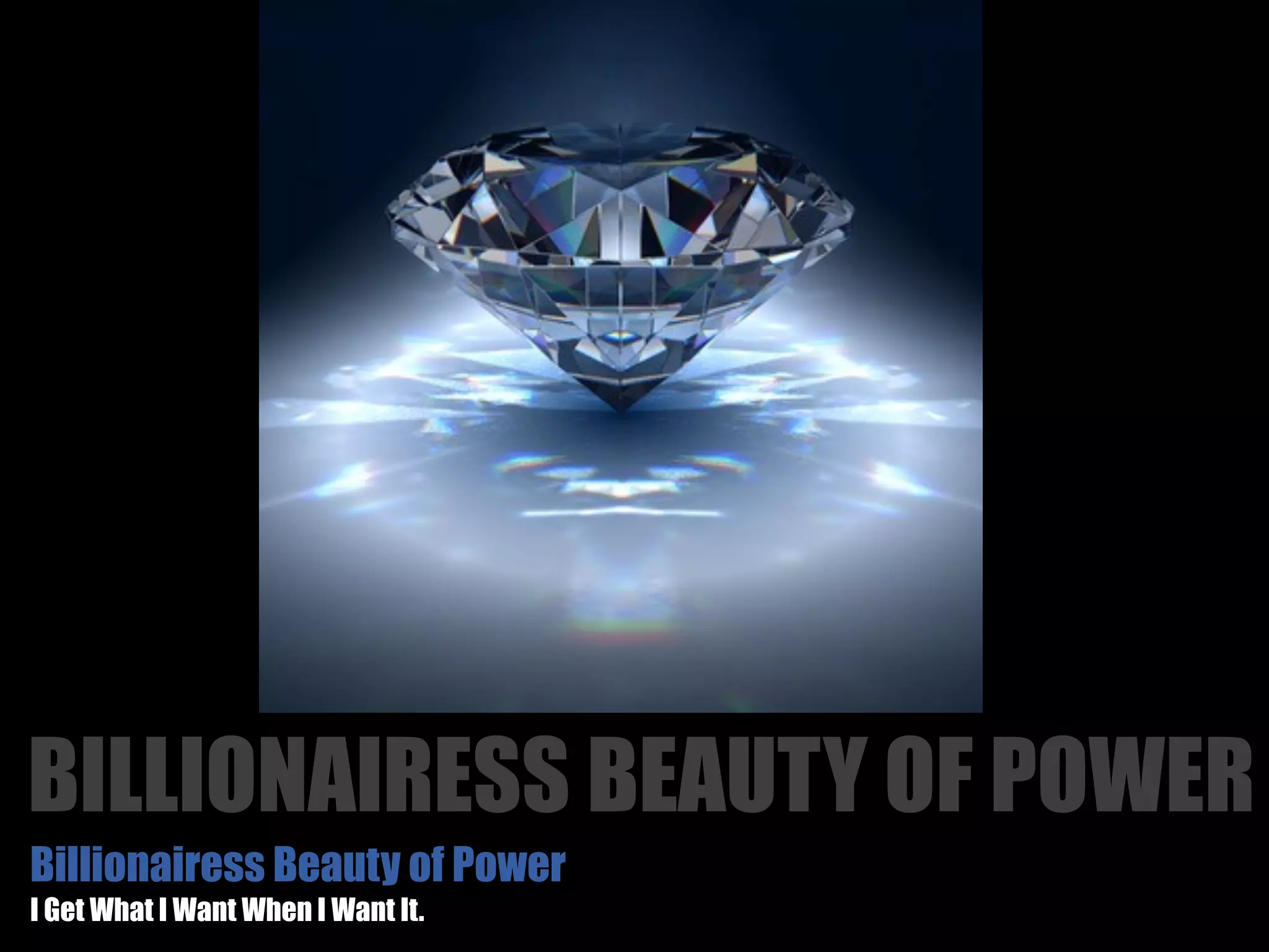 BILLIONAIRESS BEAUTY OF POWER
Billionairess Beauty of Power
I Get What I Want When I Want It.
 
