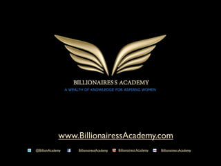 www.BillionairessAcademy.com
@BillionAcademy   BillionairessAcademy   Billionairess Academy   Billionairess Academy
 