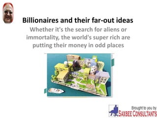 Billionaires and their far-out ideas
Whether it's the search for aliens or
immortality, the world's super rich are
putting their money in odd places
 