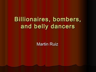 Billionaires, bombers,Billionaires, bombers,
and belly dancersand belly dancers
Martin RuizMartin Ruiz
 