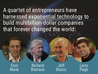 A quartet of entrepreneurs have
harnessed exponential technology to
build multibillion-dollar companies
that forever chang...