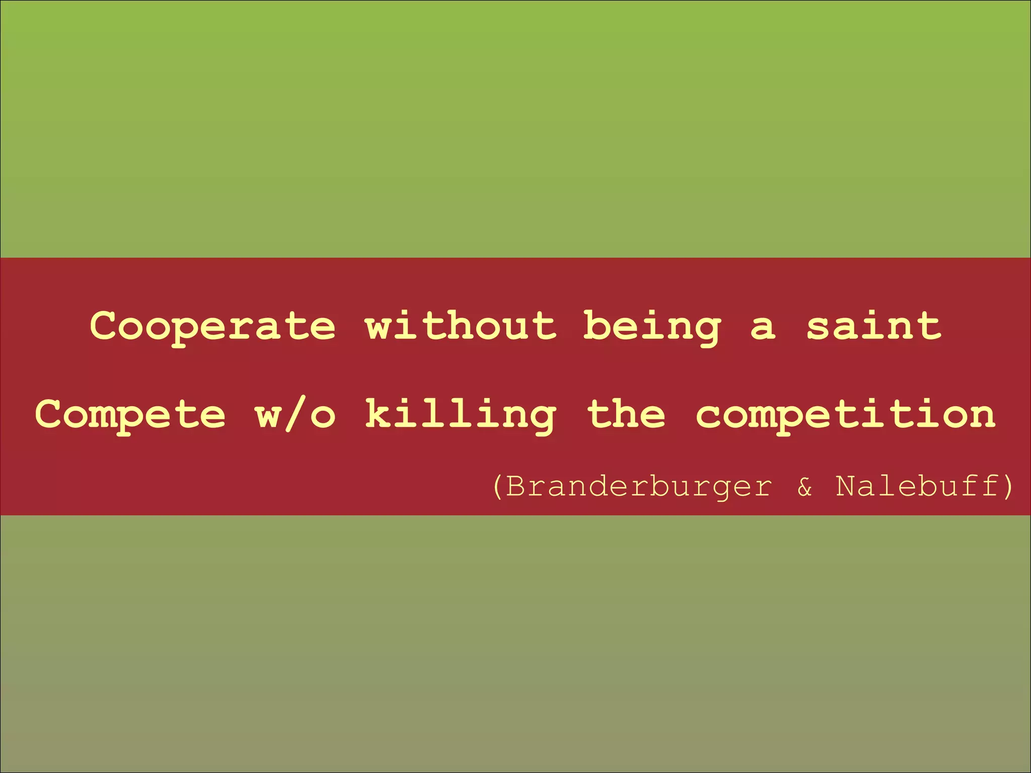 Cooperate without being a saint Compete w/o killing the competition (Branderburger & Nalebuff) 