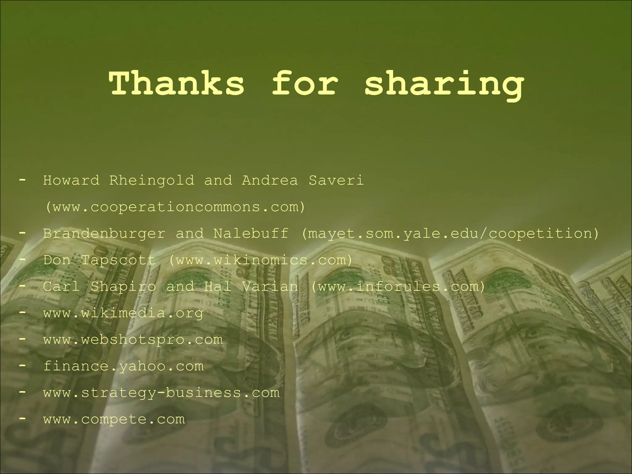 Thanks for sharing Howard Rheingold and Andrea Saveri (www.cooperationcommons.com) Brandenburger and Nalebuff (mayet.som.yale.edu/coopetition) Don Tapscott (www.wikinomics.com)  Carl Shapiro and Hal Varian (www.inforules.com) www.wikimedia.org www.webshotspro.com finance.yahoo.com www.strategy-business.com www.compete.com 