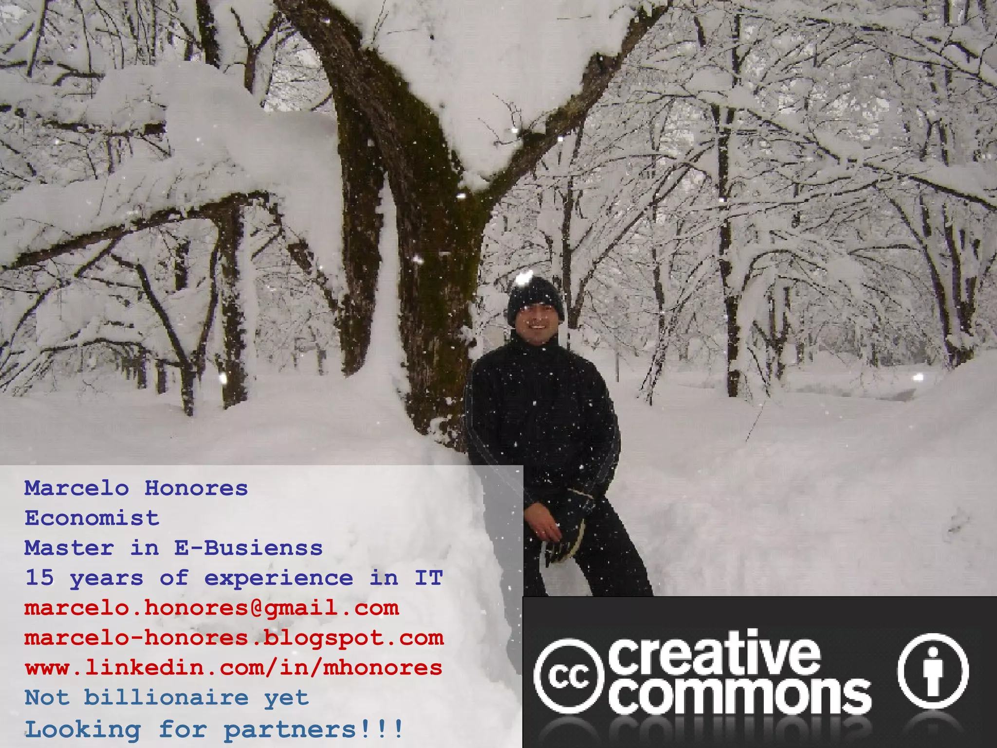 Marcelo Honores Economist Master in E-Busienss 15 years of experience in IT [email_address] marcelo-honores.blogspot.com www.linkedin.com/in/mhonores Not billionaire yet Looking for partners!!! 