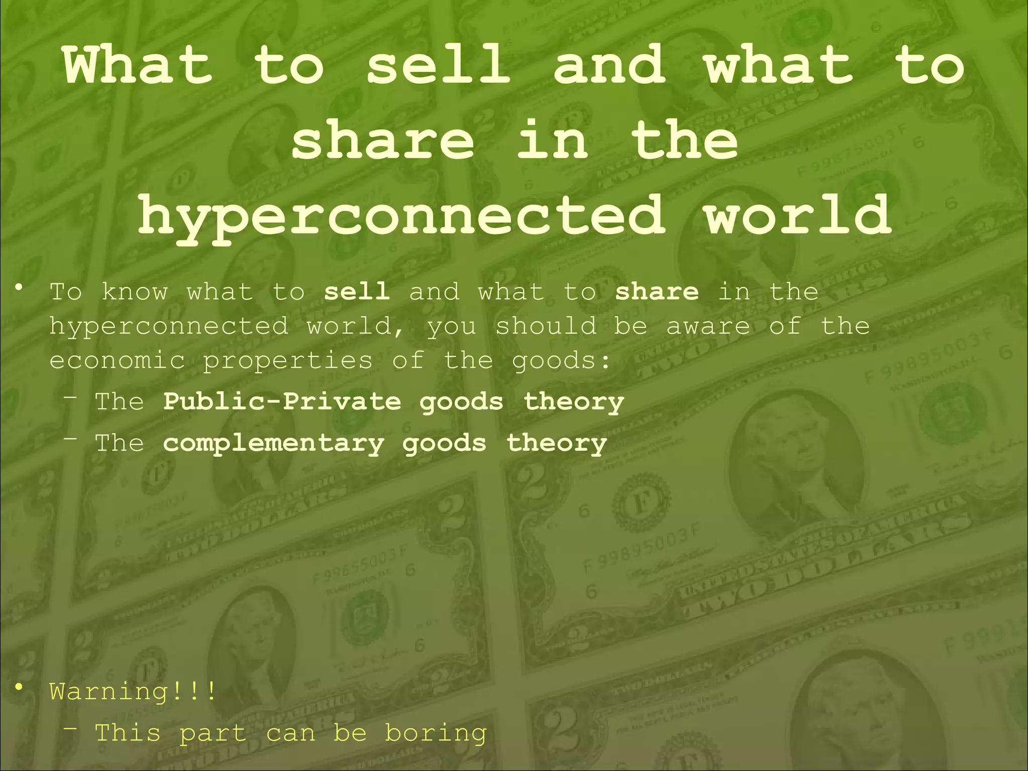 What to sell and what to share in the hyperconnected world To know what to  sell  and what to  share  in the hyperconnected world, you should be aware of the economic properties of the goods: The  Public-Private goods theory The  complementary goods theory Warning!!! This part can be boring 