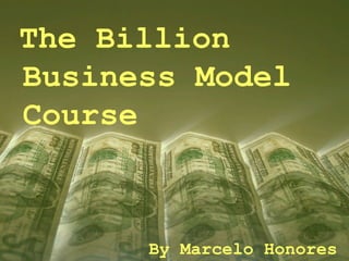   The Billion  Business Model  Course By Marcelo Honores 