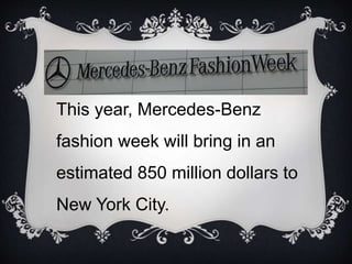 This year, Mercedes-Benz
fashion week will bring in an
estimated 850 million dollars to
New York City.