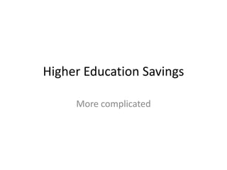 Higher Education Savings
More complicated

 