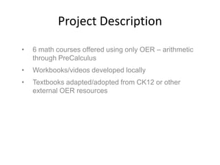 Project Description
•

6 math courses offered using only OER – arithmetic
through PreCalculus

•

Workbooks/videos develop...