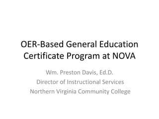 OER-Based General Education
Certificate Program at NOVA
Wm. Preston Davis, Ed.D.
Director of Instructional Services
Northe...