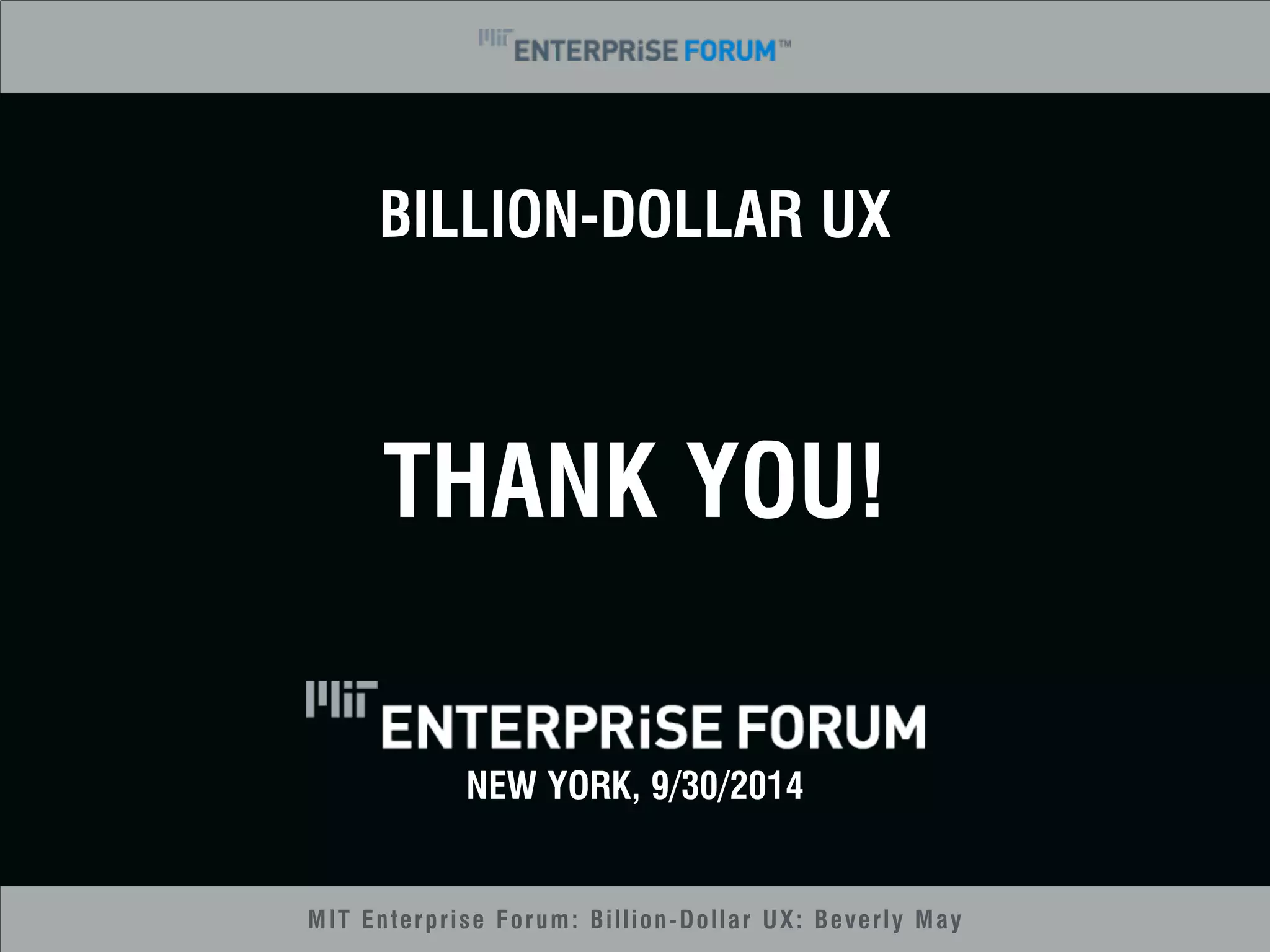 BILLION-DOLLAR UX 
THANK YOU! 
NEW YORK, 9/30/2014 
MIT Enterprise Forum: Billion-Dollar UX: Beverly May 
