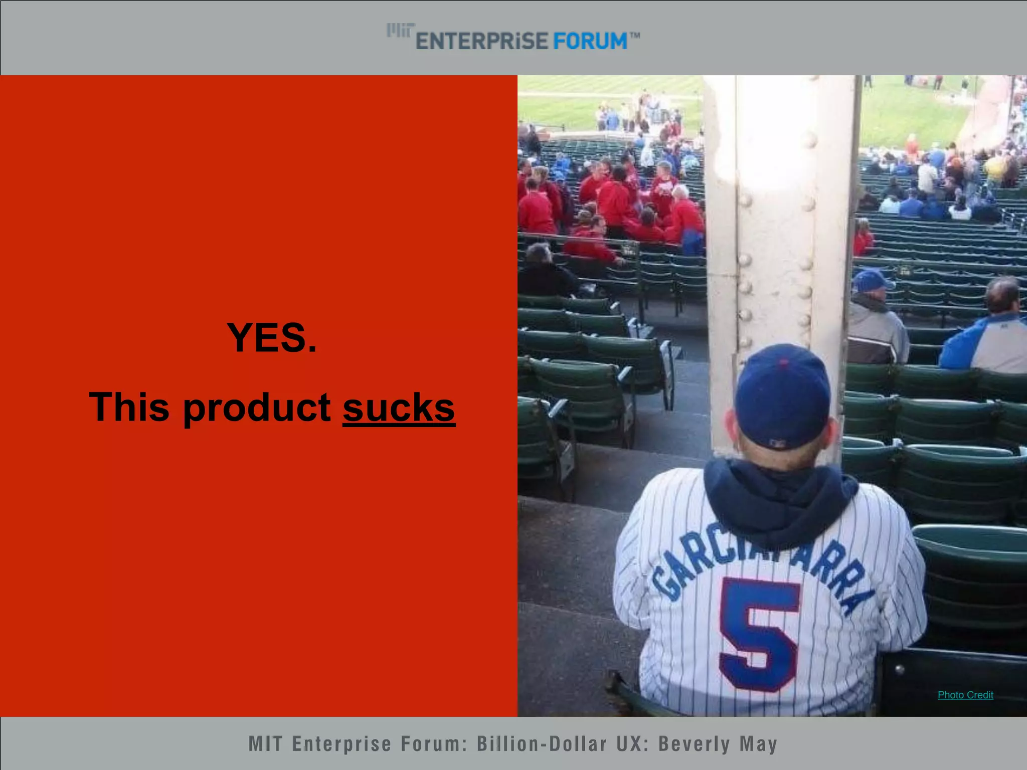 WHAT SUCKS! 
MIT Enterprise Forum: Billion-Dollar UX: Beverly May 
Photo Credit 
YES. 
This product sucks 
 