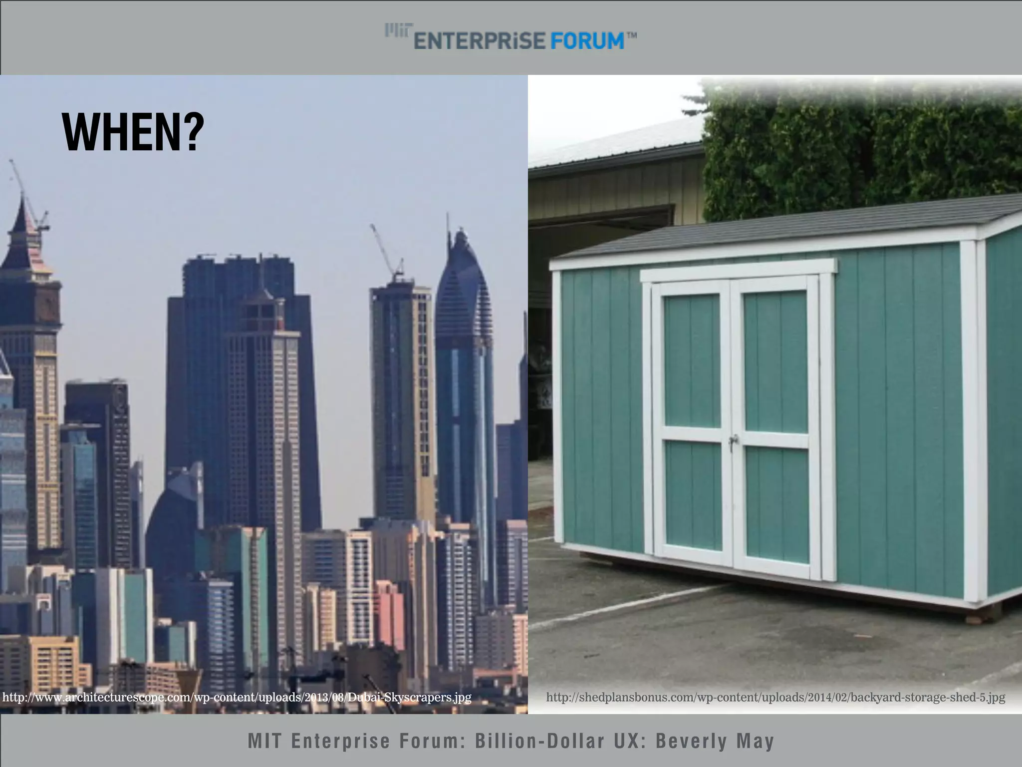 http://www.architecturescope.com/wp-content/uploads/2013/08/Dubai-Skyscrapers.jpg http://shedplansbonus.com/wp-content/uploads/2014/02/backyard-storage-shed-5.jpg 
MIT Enterprise Forum: Billion-Dollar UX: Beverly May 
WHEN? 
 