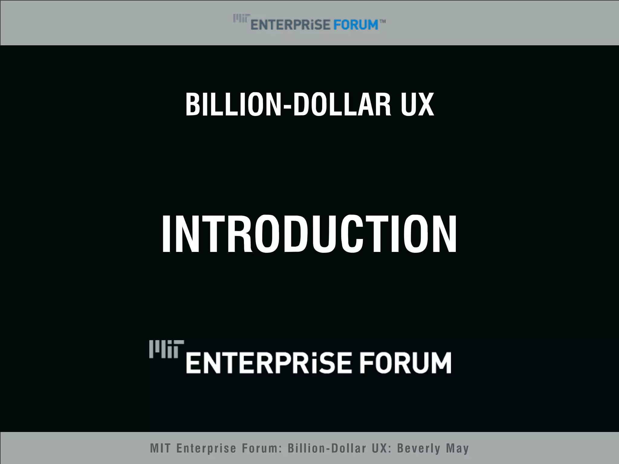 BILLION-DOLLAR UX 
INTRODUCTION 
MIT Enterprise Forum: Billion-Dollar UX: Beverly May 
 