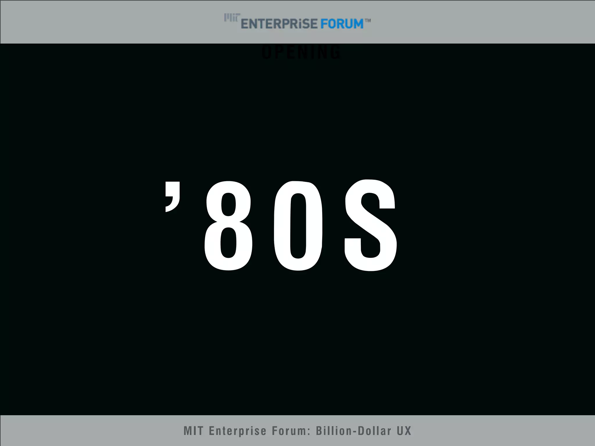 OPENING 
’80S 
MIT Enterprise Forum: Billion-Dollar UX 
 