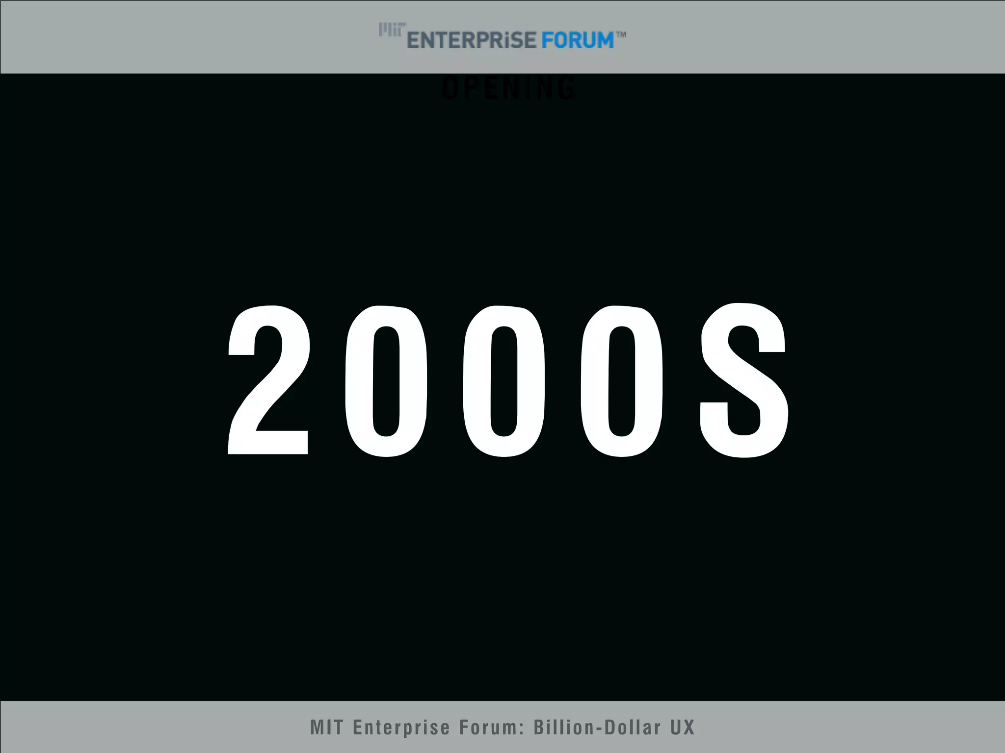 OPENING 
2000S 
MIT Enterprise Forum: Billion-Dollar UX 
 