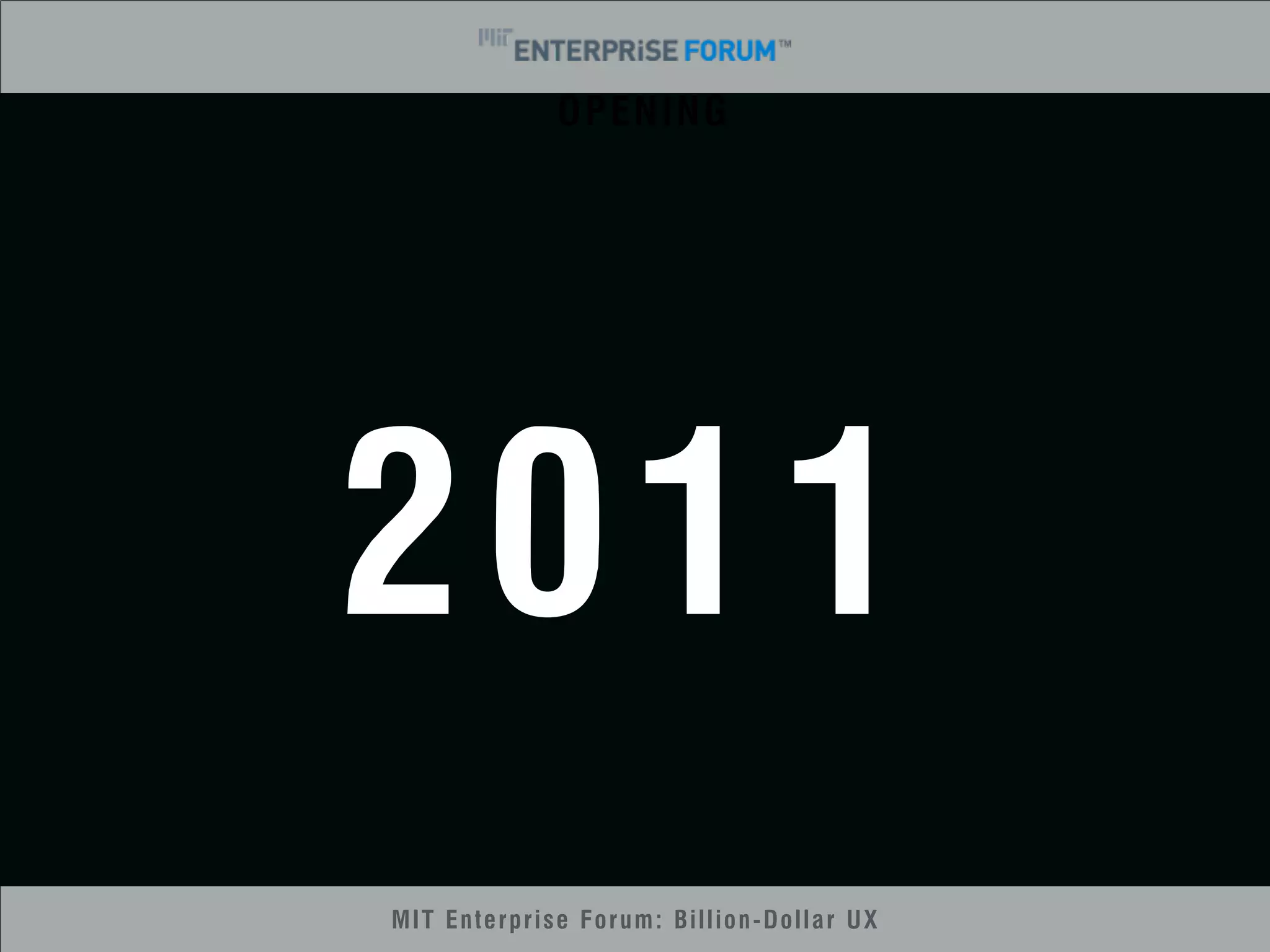 OPENING 
2011 
MIT Enterprise Forum: Billion-Dollar UX 
 