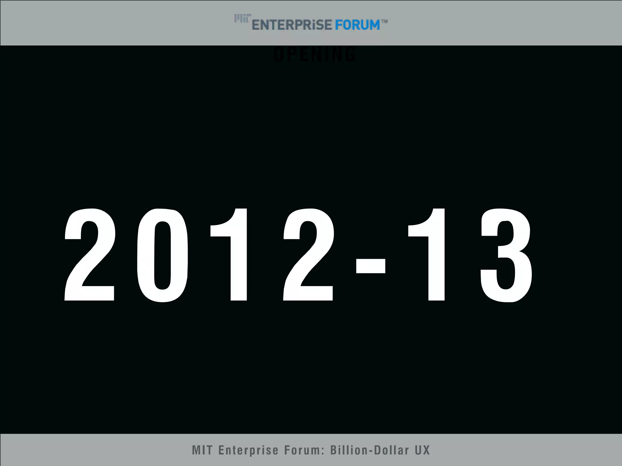 OPENING 
2012-13 
MIT Enterprise Forum: Billion-Dollar UX 
 