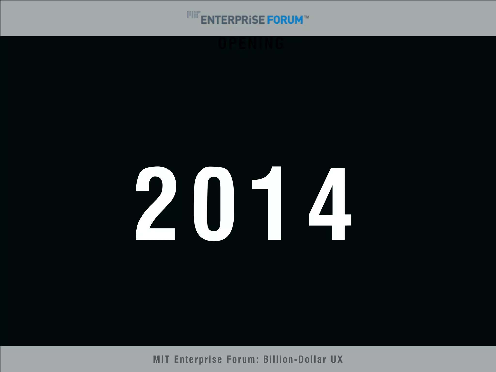 OPENING 
2014 
MIT Enterprise Forum: Billion-Dollar UX 
 