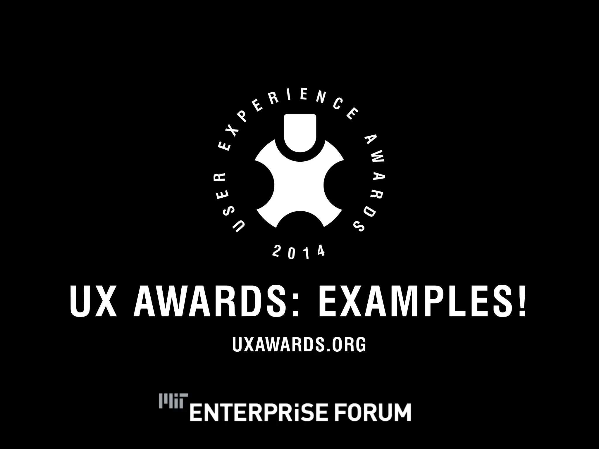 UX AWARDS: EXAMPLES! 
UXAWARDS.ORG 
SLIDESHARE.NET/OXTECHVENTURES/ 
UXAWARDS.ORG 
YOUTUBE.COM/UXAWARDS (COMING SOON) 
UXAwards.org 
© 2012 User Experience Awards UserExperienceAwards.com #UXAwards @UXAwards 
 