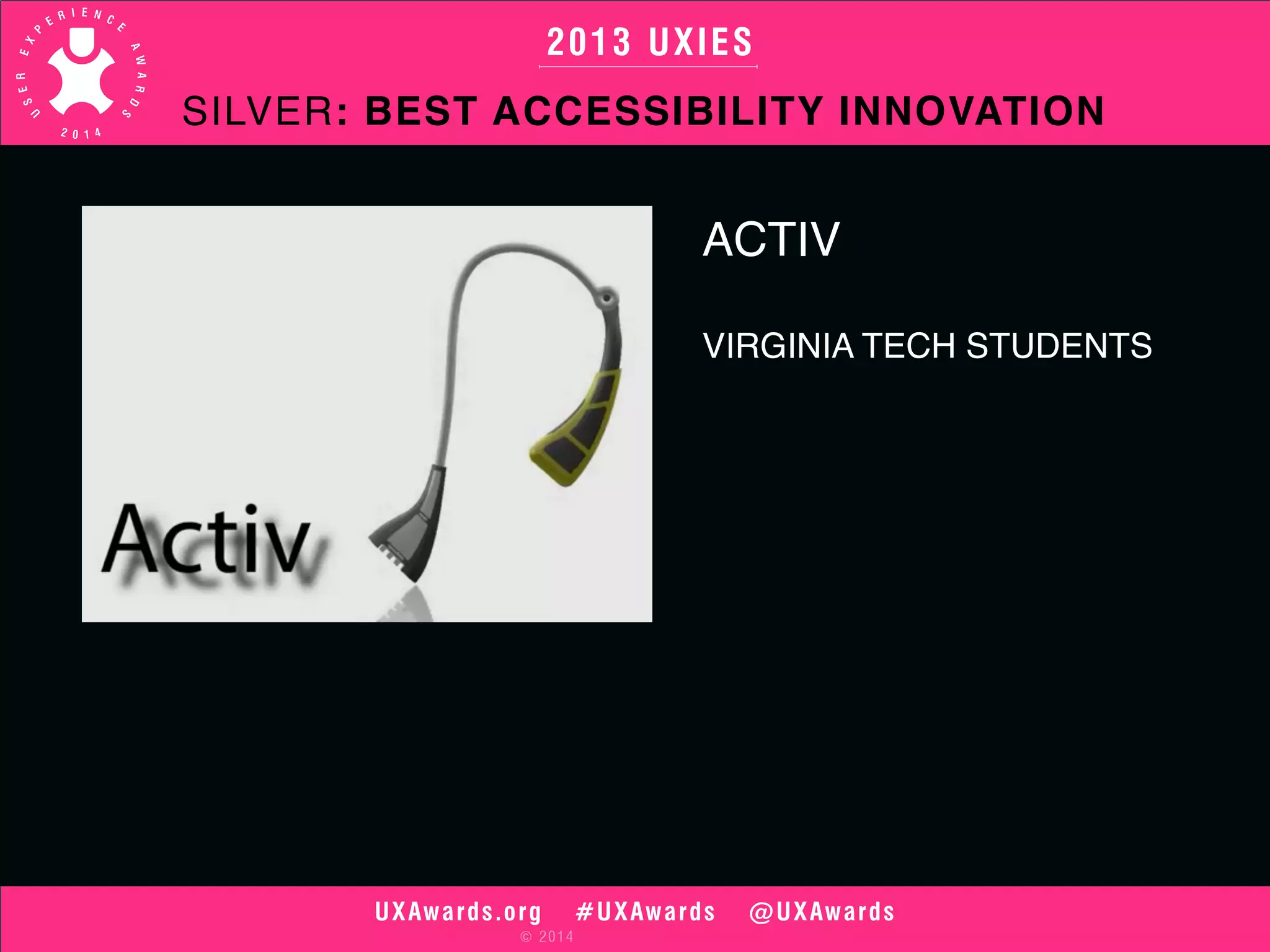 2013 UXIES 
SILVER: BEST ACCESSIBILITY INNOVATION 
UXAwards.org #UXAwards @UXAwards 
© 2014 
ACTIV 
VIRGINIA TECH STUDENTS 
 