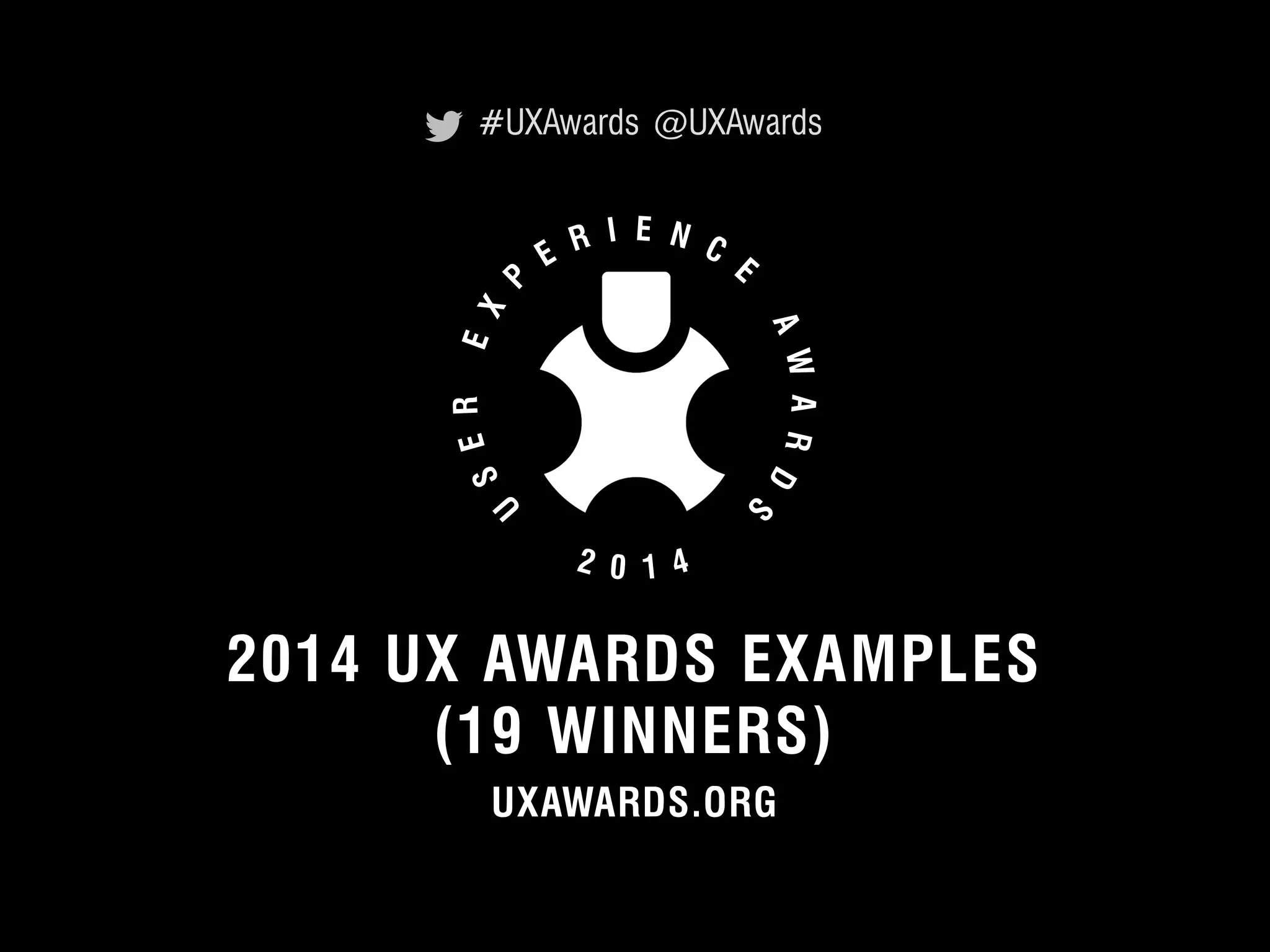 #UXAwards @UXAwards 
2014 UX AWARDS EXAMPLES 
(19 UXAWARDS.WINNERS) ORG 
_ 
SLIDESHARE.NET/OXTECHVENTURES/ 
UXAWARDS.ORG 
YOUTUBE.COM/UXAWARDS (COMING SOON) 
UXAwards.org 
© 2012 User Experience Awards UserExperienceAwards.com #UXAwards @UXAwards 
 