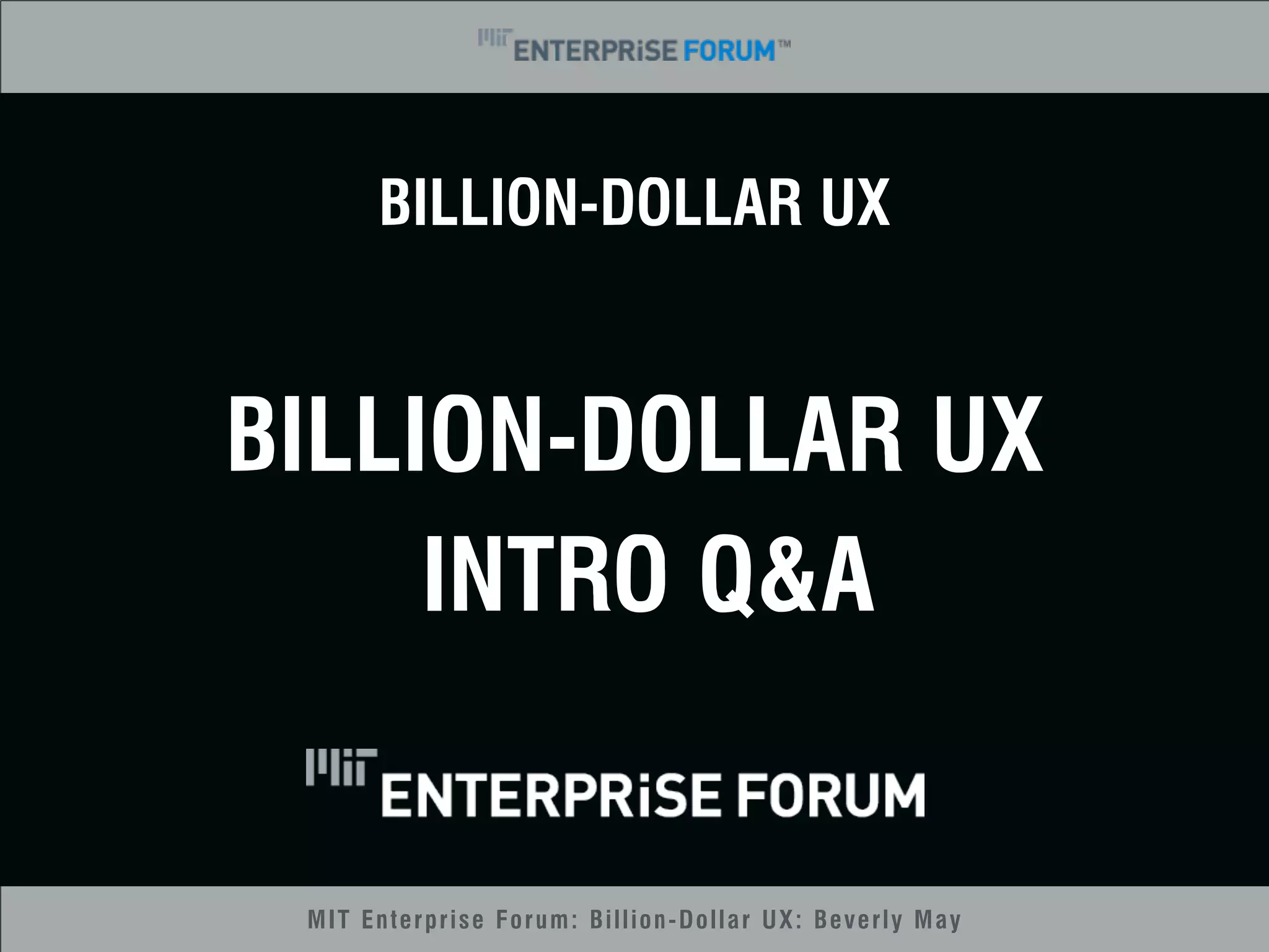 BILLION-DOLLAR UX 
BILLION-DOLLAR UX 
INTRO Q&A 
MIT Enterprise Forum: Billion-Dollar UX: Beverly May 
 