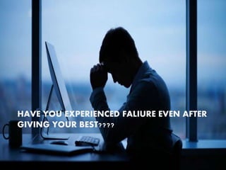 HAVE YOU EXPERIENCED FALIURE EVEN AFTER
GIVING YOUR BEST????
 