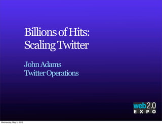 Billions of Hits:
                         Scaling Twitter
                         John Adams
                         Twitter Operations




Wednesday, May 5, 2010
 