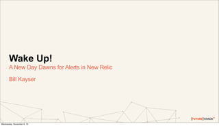 Wake Up!
A New Day Dawns for Alerts in New Relic
Bill Kayser

Wednesday, November 6, 13

 