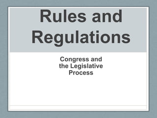 Rules and
Regulations
   Congress and
   the Legislative
      Process
 