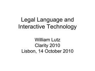 Legal Language and
Interactive Technology
William Lutz
Clarity 2010
Lisbon, 14 October 2010
 