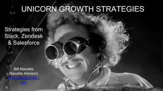 Strategies from
Slack, Zendesk
& Salesforce
UNICORN GROWTH STRATEGIES
Bill Macaitis
Macaitis Advisory
bmacaitis@gmail.c
om
 