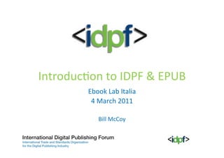 Introduc)on	
  to	
  IDPF	
  &	
  EPUB	
  
             Ebook	
  Lab	
  Italia	
  
              4	
  March	
  2011	
  
                       	
  
                  Bill	
  McCoy
 