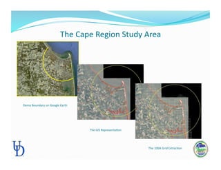 The Cape Region Study Area 
Demo Boundary on Google Earth 
The GIS RepresentaPon 
The 100A Grid ExtracPon 
 