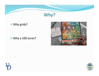 Why? 
 Why grids? 
 Why a 100 acres? 
 