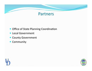 Partners 
 Oﬃce of State Planning CoordinaPon 
 Local Government 
 County Government 
 Community 
 