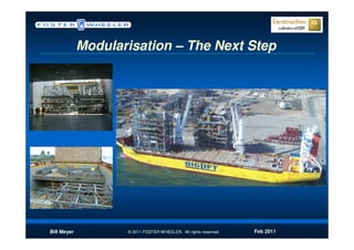 Modularisation – The Next Step




Bill Meyer          © 2011 FOSTER WHEELER. All rights reserved.   Feb 2011
 