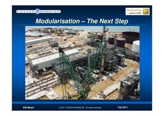 Modularisation – The Next Step




Bill Meyer          © 2011 FOSTER WHEELER. All rights reserved.   Feb 2011
 