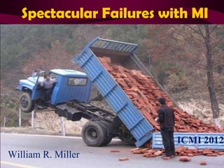 Spectacular Failures with MI




                          ICMI 2012
William R. Miller
 