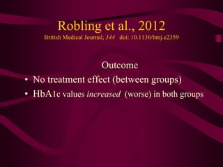 Robling et al., 2012
     British Medical Journal, 344 doi: 10.1136/bmj.e2359



                   Outcome
• No treatment effect (between groups)
• HbA1c values increased (worse) in both groups
 