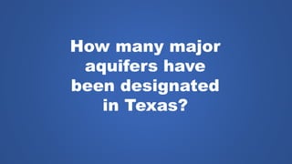 How many major
aquifers have
been designated
in Texas?
 
