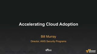 © 2016, Amazon Web Services, Inc. or its Affiliates. All rights reserved.
Bill Murray
Accelerating Cloud Adoption
Director, AWS Security Programs
 