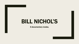 BILL NICHOL’S
6 documentary modes.
 