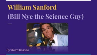 William Sanford
(Bill Nye the Science Guy)
By: Kiara Rosado
 