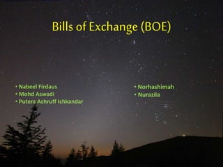 Bills of Exchange (BOE)
• Nabeel Firdaus
• Mohd Aswadi
• Putera Achruff Ichkandar
• Norhashimah
• Nurazila
 