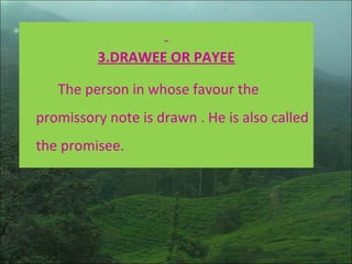3.DRAWEE OR PAYEE
The person in whose favour the
promissory note is drawn . He is also called
the promisee.
 
