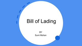 Bill of Lading
BY
Sumi Mohan
 